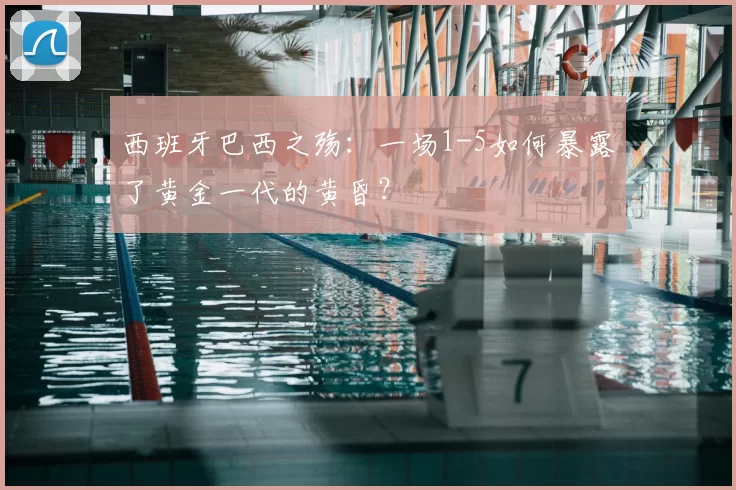 西班牙巴西之殇:一场1-5如何暴露了黄金一代的黄昏?