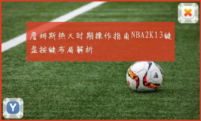 詹姆斯热火时期操作指南NBA2K13键盘按键布局解析