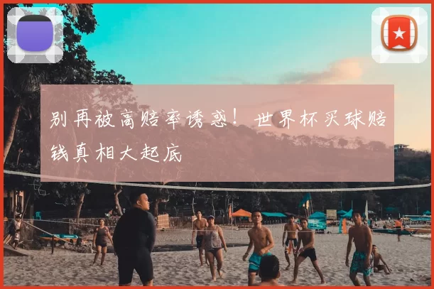 别再被高赔率诱惑！世界杯买球赔钱真相大起底