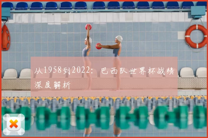 从1958到2022：巴西队世界杯战绩深度解析