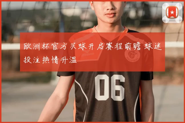 欧洲杯官方买球开启赛程前瞻 球迷投注热情升温