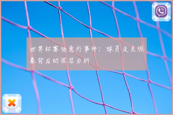 世界杯赛场意外事件：球员走光现象背后的深层分析