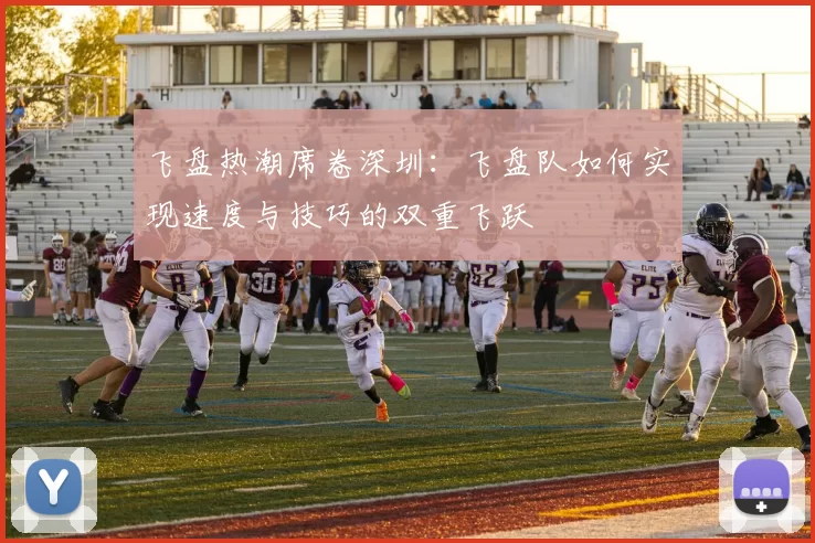 飞盘热潮席卷深圳:飞盘队如何实现速度与技巧的双重飞跃