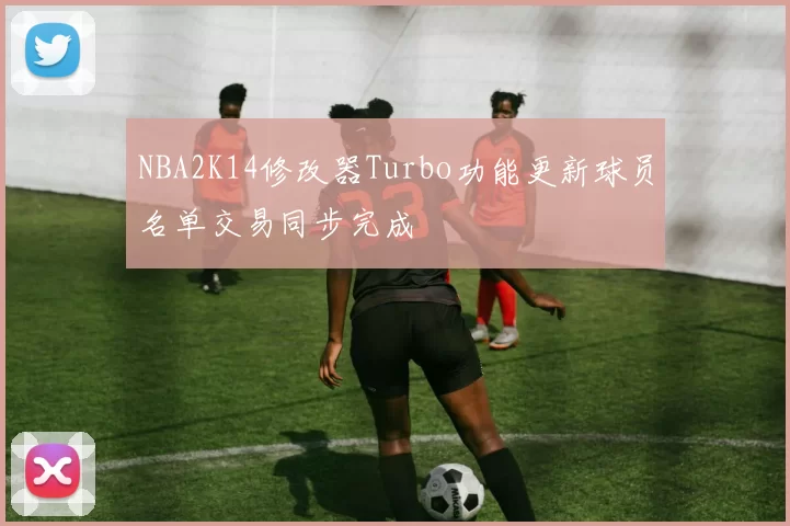 NBA2K14修改器Turbo功能更新球员名单交易同步完成