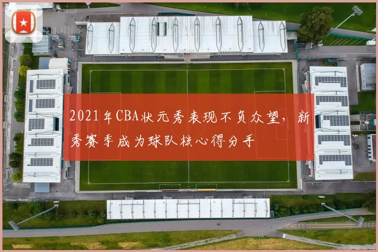 2021年CBA状元秀表现不负众望，新秀赛季成为球队核心得分手