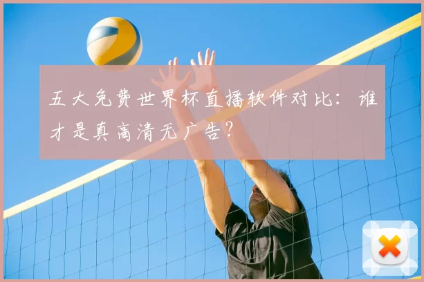 五大免费世界杯直播软件对比:谁才是真高清无广告?