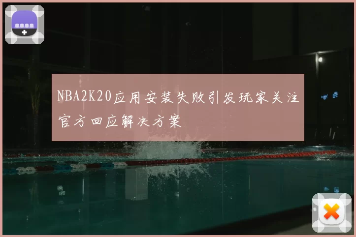 NBA2K20应用安装失败引发玩家关注官方回应解决方案