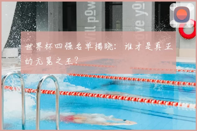 世界杯四强名单揭晓：谁才是真正的无冕之王？