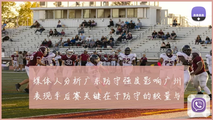 媒体人分析广东防守强度影响广州表现季后赛关键在于防守的较量与适应能力