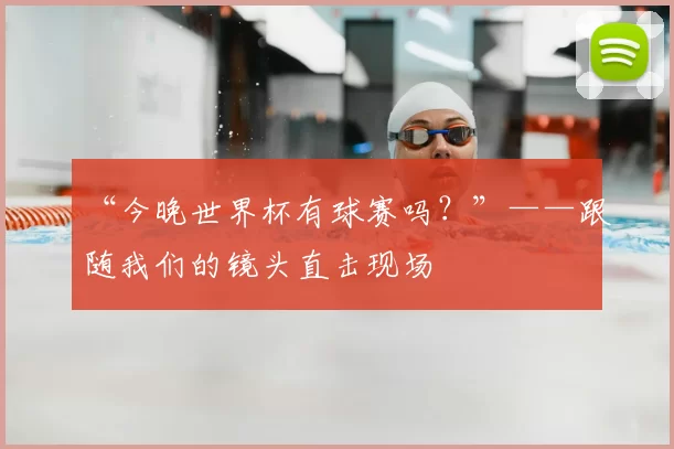 “今晚世界杯有球赛吗?”——跟随我们的镜头直击现场
