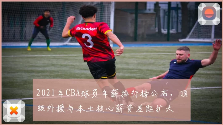 2021年CBA球员年薪排行榜公布，顶级外援与本土核心薪资差距扩大