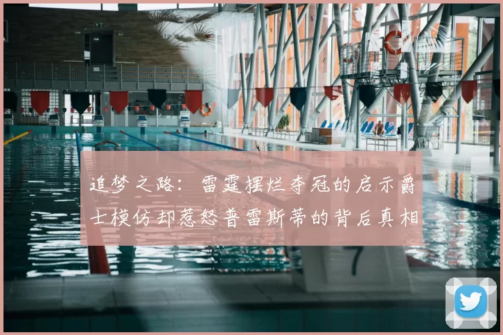 追梦之路：雷霆摆烂夺冠的启示爵士模仿却惹怒普雷斯蒂的背后真相