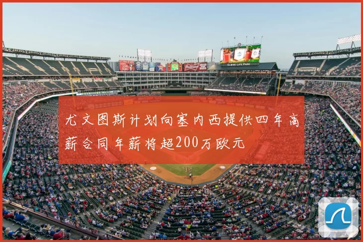 尤文图斯计划向塞内西提供四年高薪合同年薪将超200万欧元