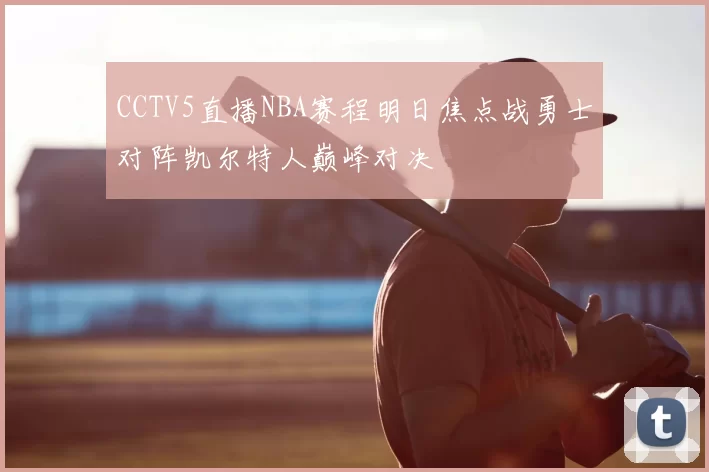 CCTV5直播NBA赛程明日焦点战勇士对阵凯尔特人巅峰对决