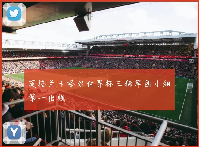 英格兰卡塔尔世界杯三狮军团小组第一出线