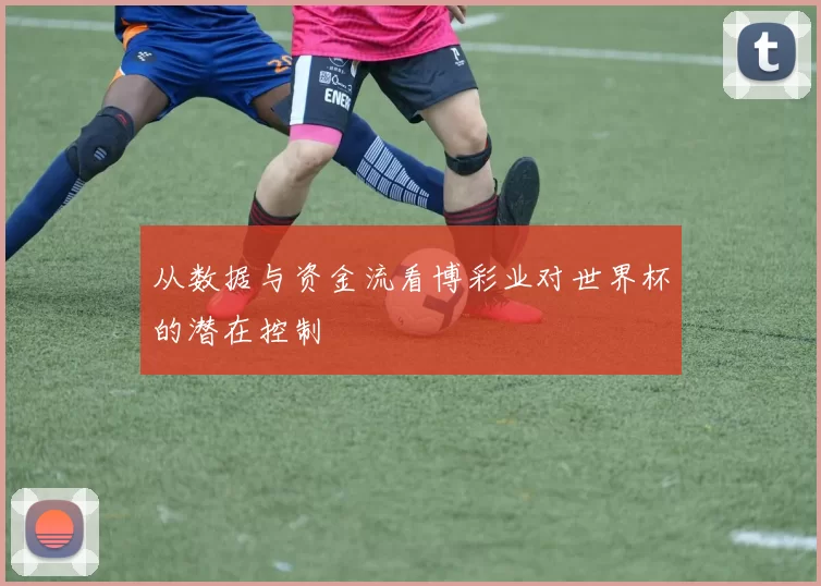 从数据与资金流看博彩业对世界杯的潜在控制
