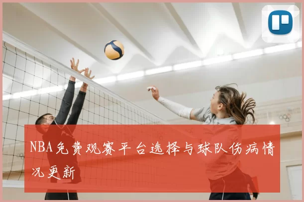 NBA免费观赛平台选择与球队伤病情况更新