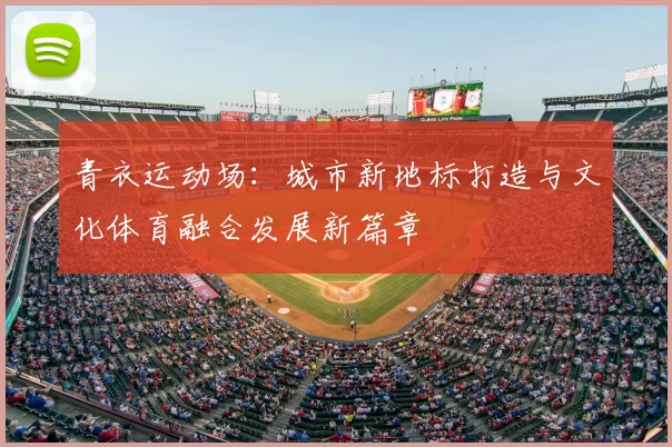 青衣运动场：城市新地标打造与文化体育融合发展新篇章