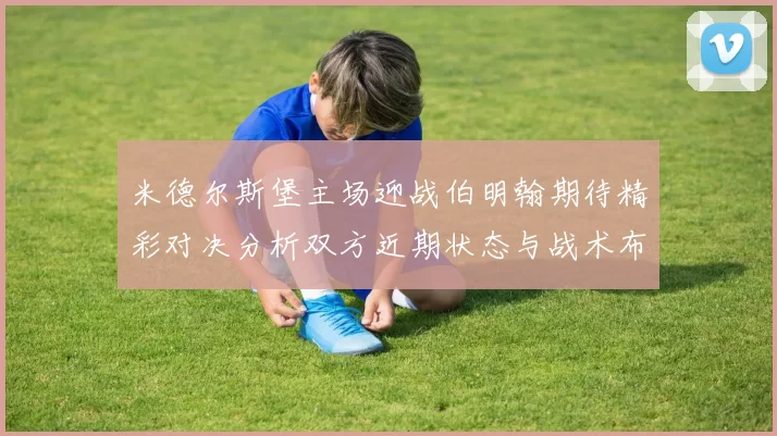 米德尔斯堡主场迎战伯明翰期待精彩对决分析双方近期状态与战术布局