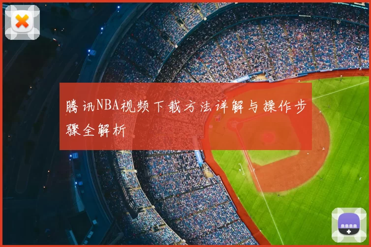 腾讯NBA视频下载方法详解与操作步骤全解析