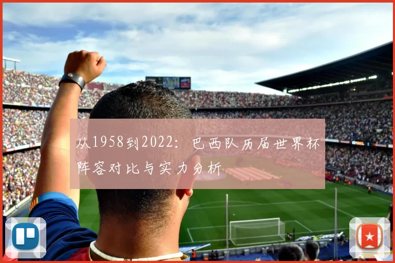 从1958到2022：巴西队历届世界杯阵容对比与实力分析