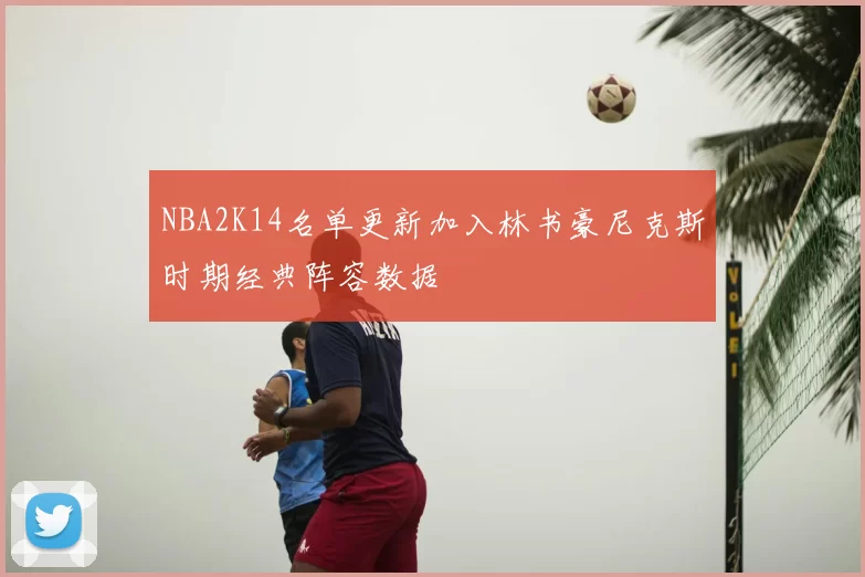 NBA2K14名单更新加入林书豪尼克斯时期经典阵容数据