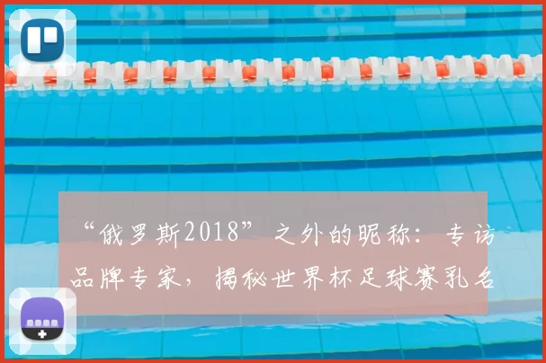 “俄罗斯2018”之外的昵称：专访品牌专家，揭秘世界杯足球赛乳名的传播策略