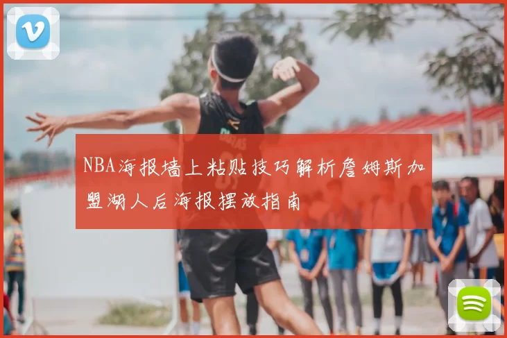 NBA海报墙上粘贴技巧解析詹姆斯加盟湖人后海报摆放指南