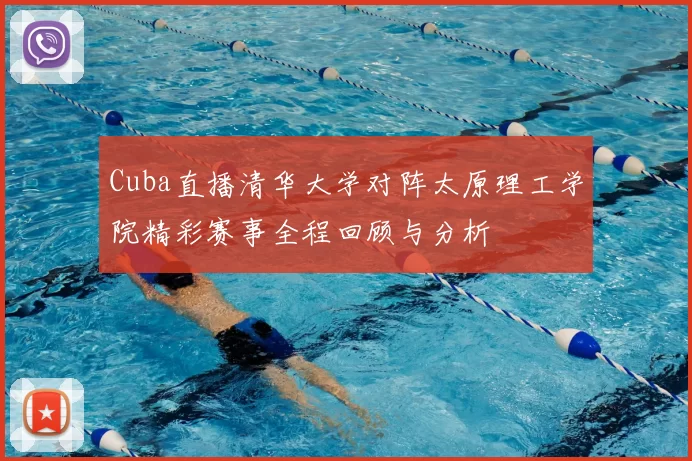 Cuba直播清华大学对阵太原理工学院精彩赛事全程回顾与分析