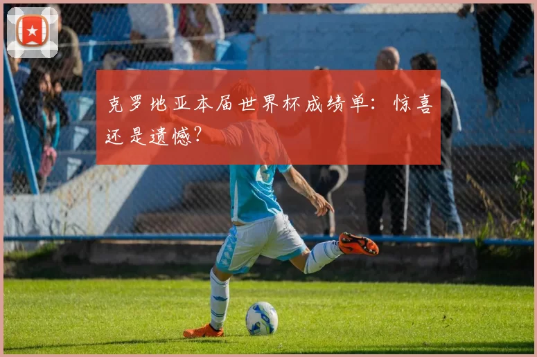 克罗地亚本届世界杯成绩单：惊喜还是遗憾？