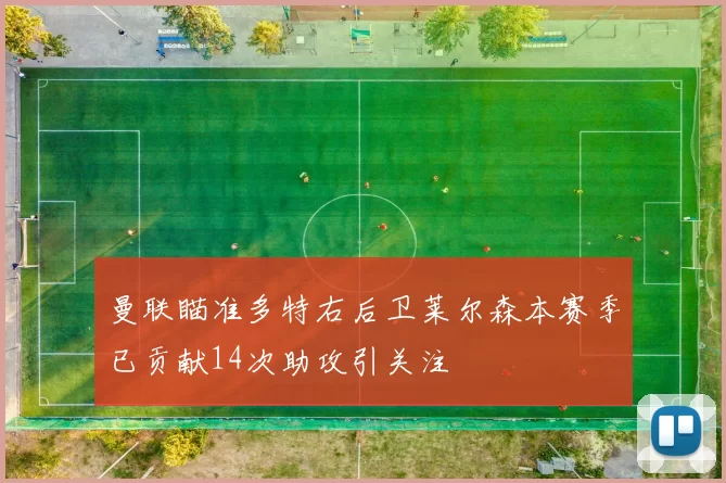 曼联瞄准多特右后卫莱尔森本赛季已贡献14次助攻引关注