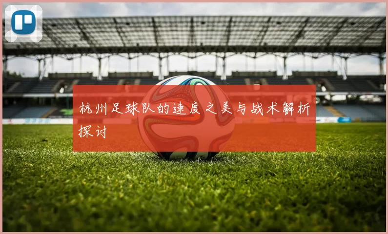 杭州足球队的速度之美与战术解析探讨
