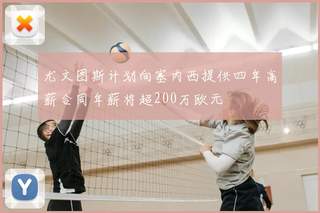 尤文图斯计划向塞内西提供四年高薪合同年薪将超200万欧元
