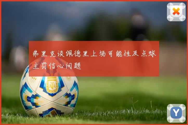 弗里克谈佩德里上场可能性及点球主罚信心问题