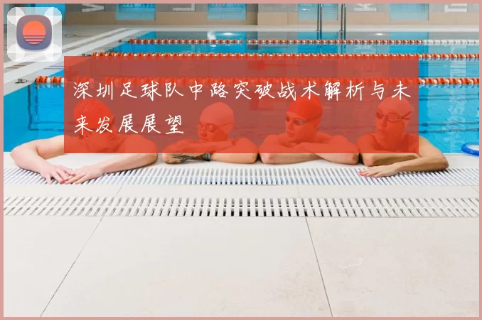 深圳足球队中路突破战术解析与未来发展展望