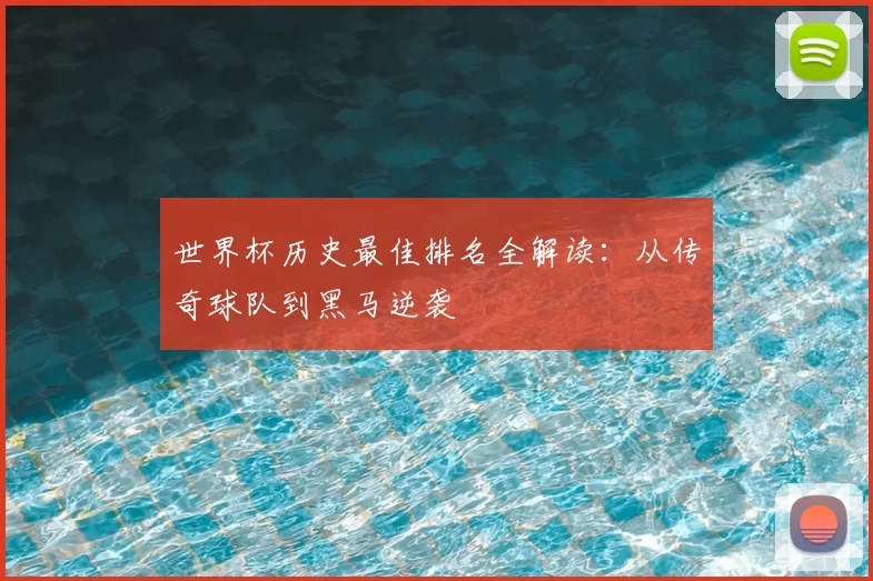 世界杯历史最佳排名全解读:从传奇球队到黑马逆袭