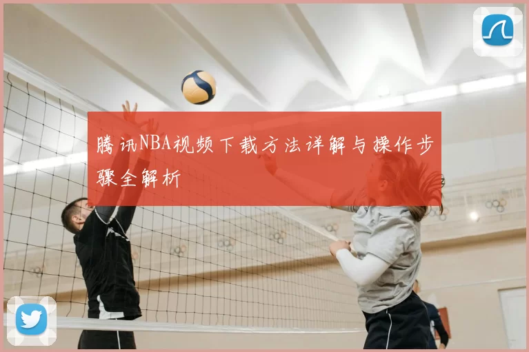 腾讯NBA视频下载方法详解与操作步骤全解析