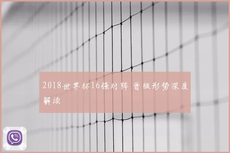 2018世界杯16强对阵 晋级形势深度解读