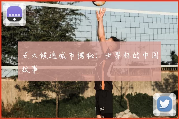 五大候选城市揭秘：世界杯的中国故事