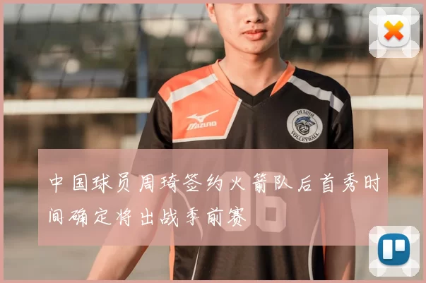 中国球员周琦签约火箭队后首秀时间确定将出战季前赛