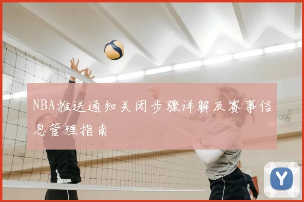NBA推送通知关闭步骤详解及赛事信息管理指南